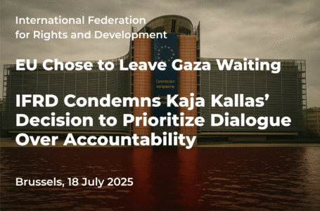 EU Chose to Leave Gaza Waiting: IFRD Condemns Kaja Kallas’ Decision to Prioritize Dialogue Over Accountability