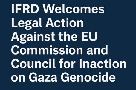 IFRD Welcomes Legal Action Against the EU Commission and Council for Inaction on Gaza Genocide